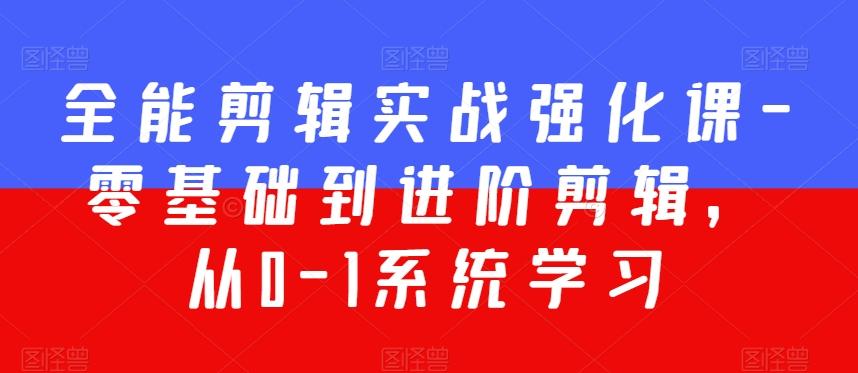 全能剪辑实战强化课-零基础到进阶剪辑，从0-1系统学习，200节课程加强版！-雲鼎文化传媒