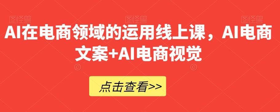 AI在电商领域的运用线上课，​AI电商文案+AI电商视觉-雲鼎文化传媒