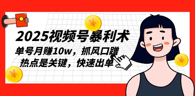 2025视频号暴利术，单号月赚10w，抓风口蹭热点是关键，快速出单-雲鼎文化传媒