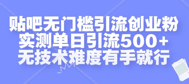贴吧无门槛引流创业粉，实测单日引流500+，无技术难度有手就行【揭秘】-雲鼎文化传媒