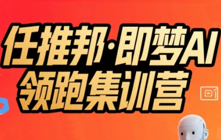 任推邦·即梦AI领跑集训营，低粉号冷启动，单条视频变现1.2W实操-雲鼎文化传媒