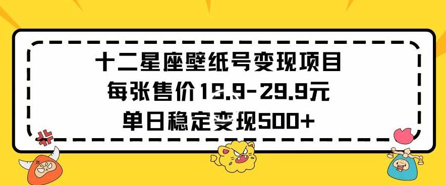 十二星座壁纸号变现项目每张售价19元单日稳定变现500+以上【揭秘】-雲鼎文化传媒