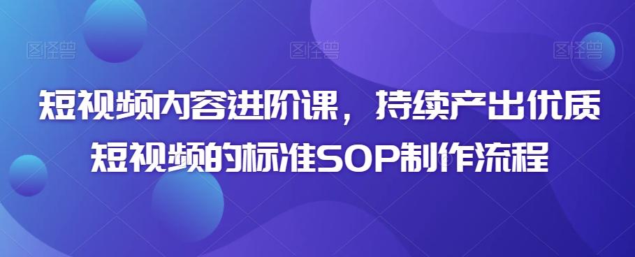 短视频内容进阶课，持续产出优质短视频的标准SOP制作流程-雲鼎文化传媒