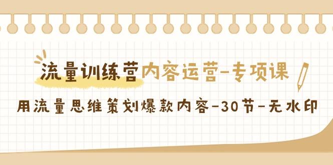 流量训练营之内容运营-专项课，用流量思维策划爆款内容-30节-无水印-雲鼎文化传媒