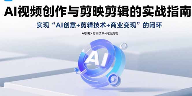 AI视频创作与剪映剪辑的实战指南，实现AI创意+剪辑技术+商业变现的闭环-雲鼎文化传媒
