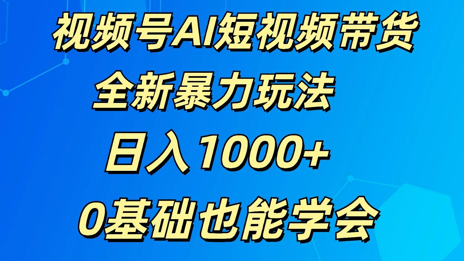 视频号AI短视频带货掘金计划全新暴力玩法 日入1000+ 0基础也能学会-雲鼎文化传媒