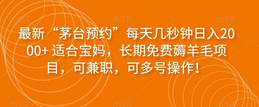 最新“茅台预约”每天几秒钟日入2000+适合宝妈，长期免费薅羊毛项目，可兼职，可多号操作！-雲鼎文化传媒