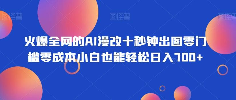 火爆全网的AI漫改十秒钟出图零门槛零成本小白也能轻松日入700+-雲鼎文化传媒