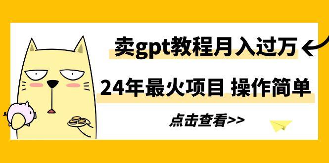 24年最火项目，卖gpt教程月入过万，操作简单-雲鼎文化传媒