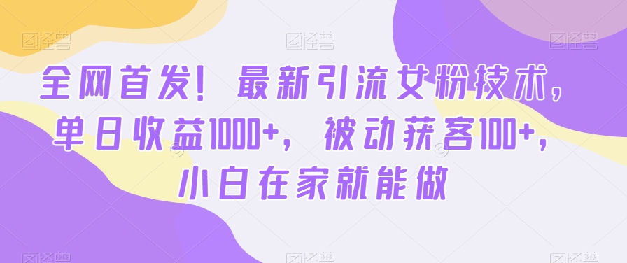 全网首发！最新引流女粉技术，单日收益1000+，被动获客100+，小白在家就能做【揭秘】-雲鼎文化传媒