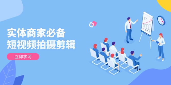 实体商家必备！短视频拍摄剪辑，从基础到进阶 全面提升视频质量与获客效果-雲鼎文化传媒