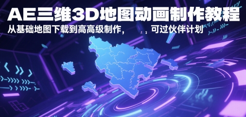 AE三维3D地图动画制作教程，从基础地图下载到高级制作，可过伙伴计划-雲鼎文化传媒