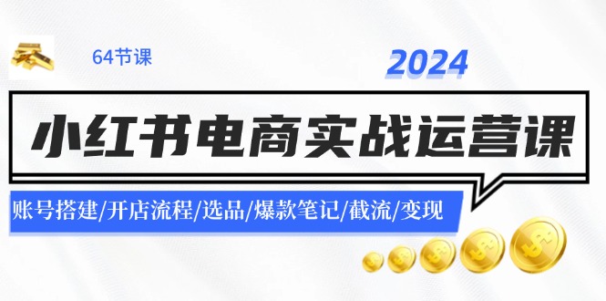 2024小红书电商实战运营课：账号搭建/开店流程/选品/爆款笔记/截流/变现-雲鼎文化传媒