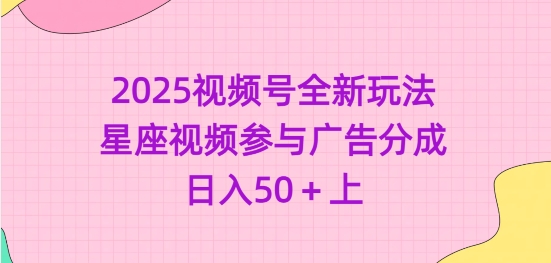 2025视频号全新玩法-星座视频参与广告分成，日入50+上-雲鼎文化传媒