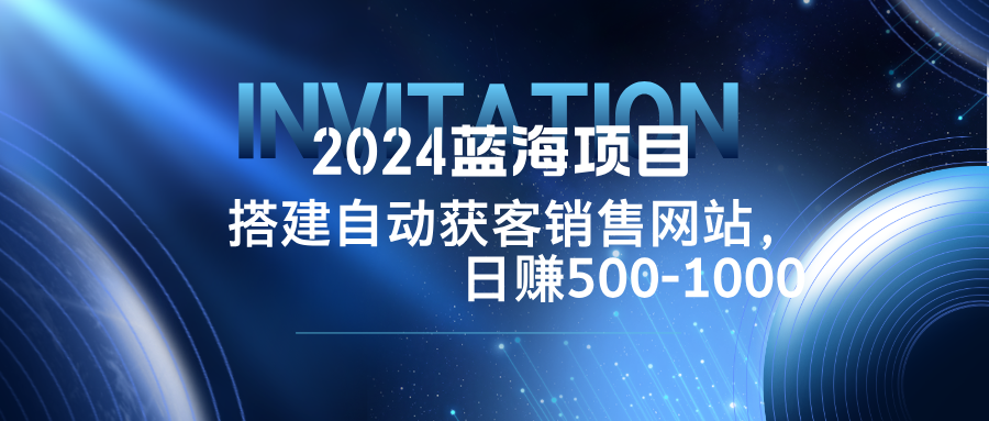 2024蓝海项目，搭建销售网站，自动获客，日赚500-1000-雲鼎文化传媒