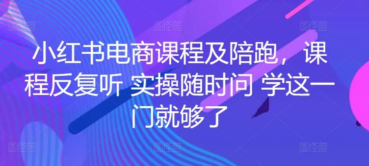 小红书电商课程及陪跑，课程反复听 实操随时问 学这一门就够了-雲鼎文化传媒