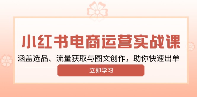 小红书变现运营实战课，涵盖选品、流量获取与图文创作，助你快速出单-雲鼎文化传媒