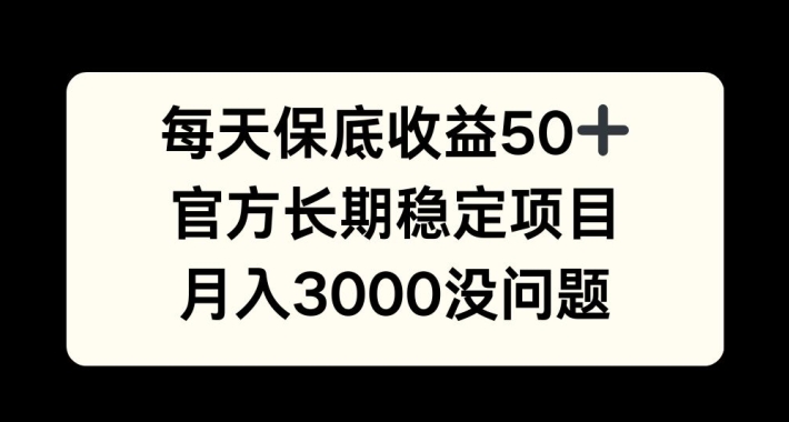 每天收益保底50+，官方长期稳定项目，月入3000没问题【揭秘】-雲鼎文化传媒