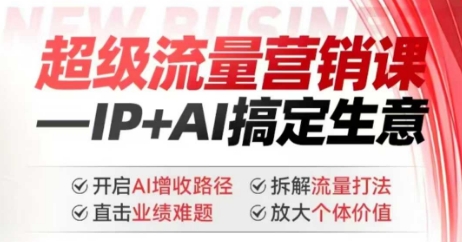 2025年超级流量营销课，IP+AI搞定生意，开启AI增收路径 直击业绩难题 拆解流量打法 放大个体价值-雲鼎文化传媒
