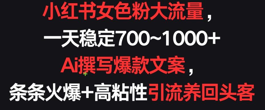 小红书女色粉大流量，一天稳定700~1000+  Ai撰写爆款文案，条条火爆+高粘性引流养回头客【揭秘】-雲鼎文化传媒
