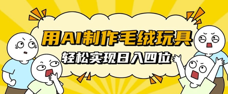用AI制作毛绒玩具，轻松实现日入四位数【揭秘】-雲鼎文化传媒