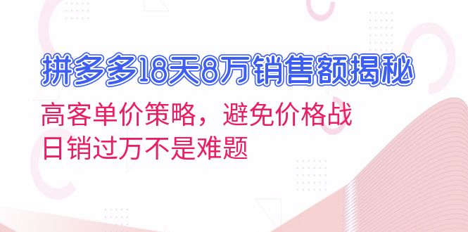 拼多多18天8万销售额揭秘：高客单价策略，避免价格战，日销过万不是难题-雲鼎文化传媒