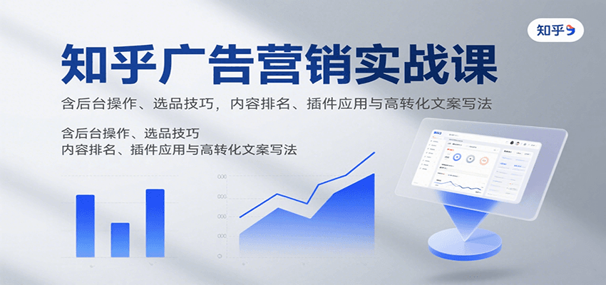 知乎广告营销实战课，含后台操作、选品技巧，内容排名、插件应用与高转化文案写法-雲鼎文化传媒