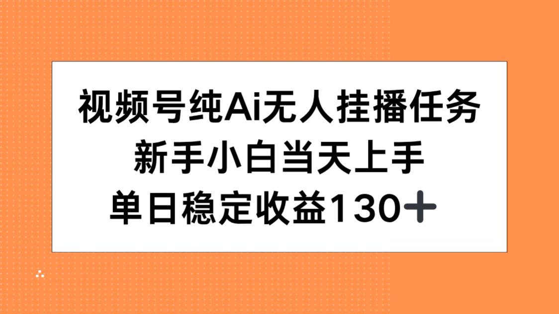 视频号纯AI无人挂播任务，新手小白当天上手，单日稳定收益130+-雲鼎文化传媒