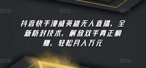 抖音快手漫威英雄无人直播，全新防封技术，解放双手真正躺赚，轻松月入万元【揭秘】-雲鼎文化传媒