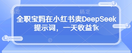 全职宝妈在小红书卖DeepSeek提示词，一天收益1k-雲鼎文化传媒