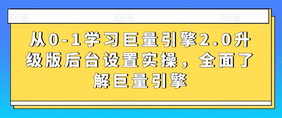 从0-1学习巨量引擎2.0升级版后台设置实操，全面了解巨量引擎-雲鼎文化传媒