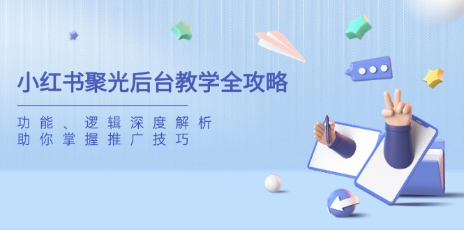 小红书聚光后台教学全攻略，功能、逻辑深度解析，助你掌握推广技巧-雲鼎文化传媒