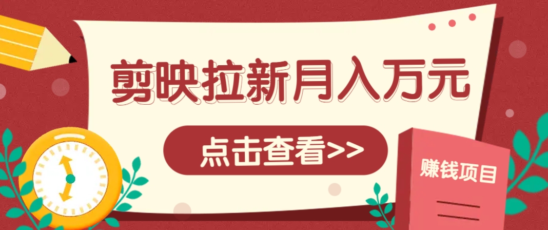 剪映拉新推广项目，5个粉丝就能操作，月入1w+超详细攻略！【附入口】-雲鼎文化传媒