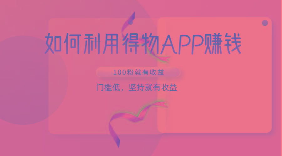 如何利用得物APP赚收益，100粉就可以赚收益，门槛低，坚持就有收益-雲鼎文化传媒
