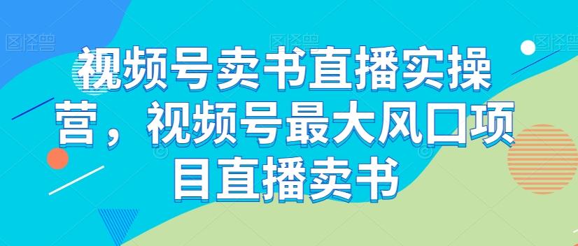 视频号卖书直播实操营，视频号最大风囗项目直播卖书-雲鼎文化传媒