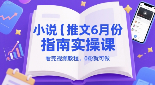 小说推文6月份指南实操课，看完视频教程，0粉就可做-雲鼎文化传媒