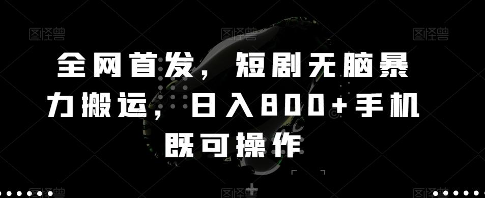 全网首发，短剧无脑暴力搬运，日入800+手机既可操作-雲鼎文化传媒