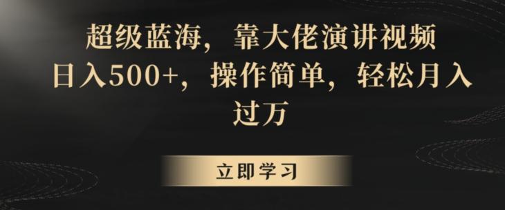 超级蓝海，靠大佬演讲视频，日入500+，操作简单，轻松月入过万【揭秘】-雲鼎文化传媒