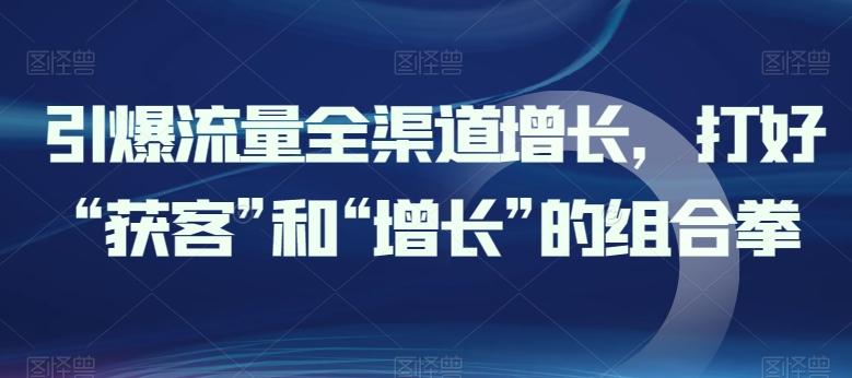 引爆流量全渠道增长，打好“获客”和“增长”的组合拳-雲鼎文化传媒