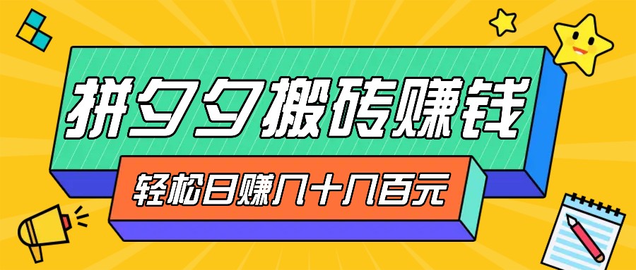 拼夕夕搬砖零撸新手小白可做，三重获利稳稳变现，无脑操作日入几十几百元-雲鼎文化传媒