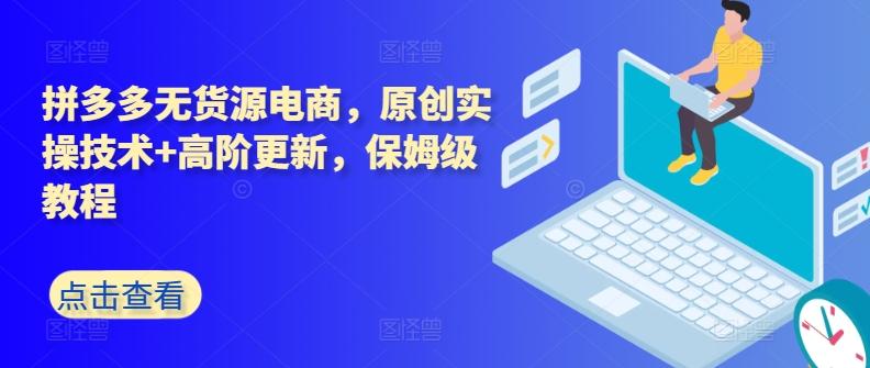 拼多多无货源电商，原创实操技术+高阶更新，保姆级教程-雲鼎文化传媒