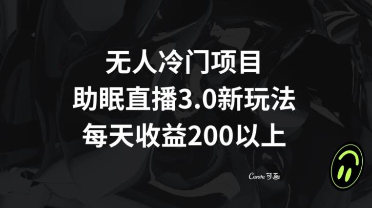 无人冷门项目，助眠直播3.0玩法，每天收益200+【揭秘】-雲鼎文化传媒