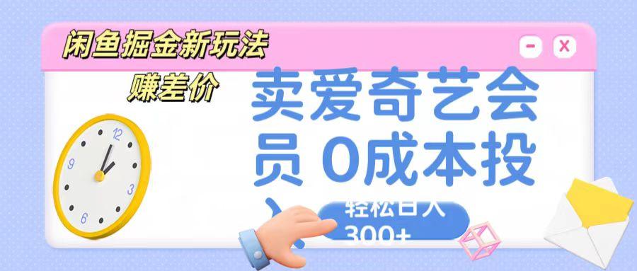 咸鱼掘金新玩法 赚差价 卖爱奇艺会员 0成本投入 轻松日收入300+-雲鼎文化传媒
