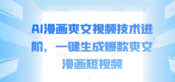 AI漫画爽文视频技术进阶，一键生成爆款爽文漫画短视频-雲鼎文化传媒