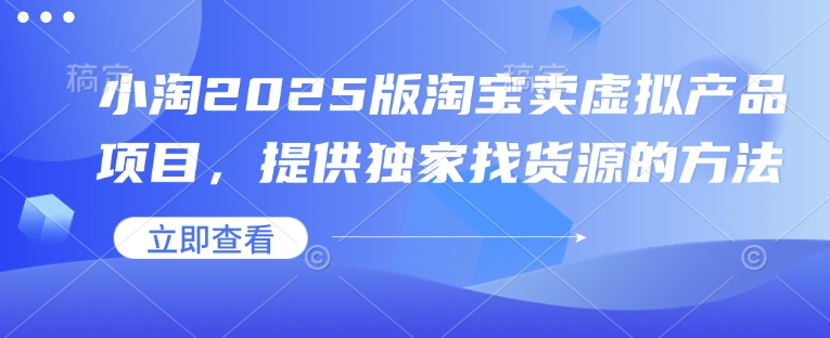小淘2025版淘宝卖虚拟产品项目，提供独家找货源的方法-雲鼎文化传媒