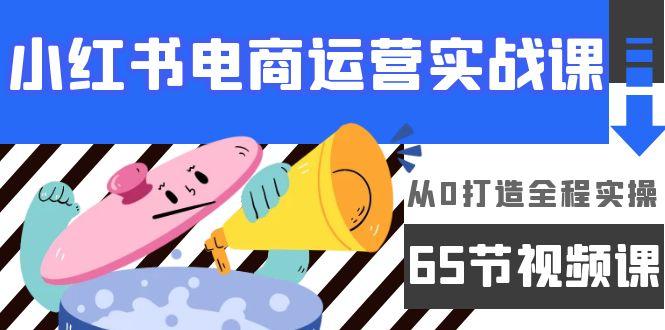 (9724期)小红书电商运营实战课，从0打造全程实操(65节视频课)-雲鼎文化传媒