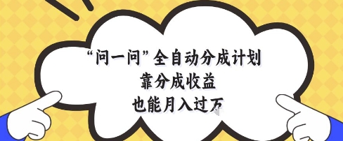 问一问全自动分成计划，靠分成收益也能月入过1W【揭秘】-雲鼎文化传媒