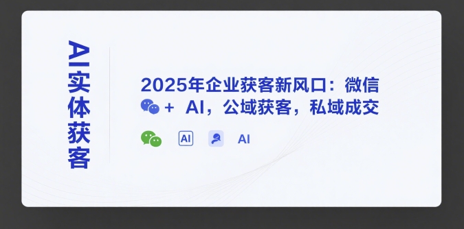 AI实体获客，2025年企业获客新风口：微信+ AI，公域获客，私域成交-雲鼎文化传媒