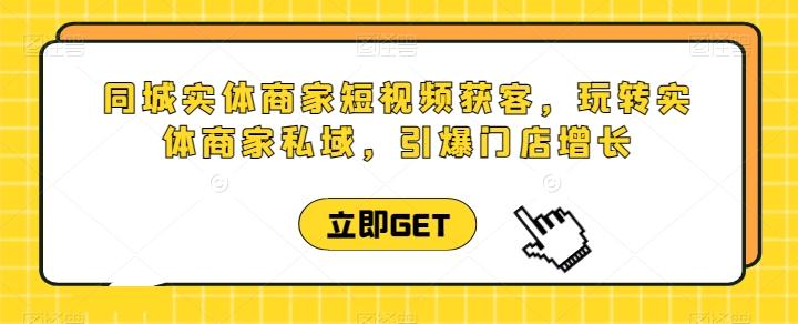同城实体商家短视频获客直播课，玩转实体商家私域，引爆门店增长-雲鼎文化传媒
