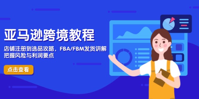 亚马逊跨境教程，店铺注册到选品攻略，FBA/FBM发货讲解，把握风险与利润-雲鼎文化传媒